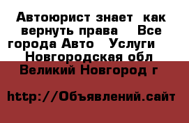 Автоюрист знает, как вернуть права. - Все города Авто » Услуги   . Новгородская обл.,Великий Новгород г.